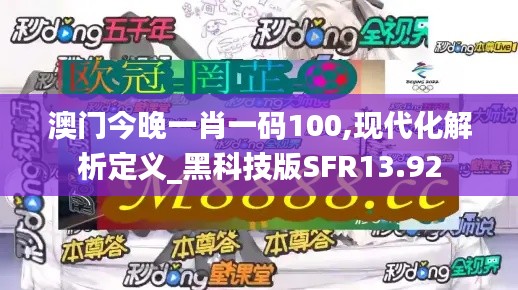 澳门今晚一肖一码100,现代化解析定义_黑科技版SFR13.92