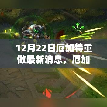 厄加特重做最新消息解析与更新指南，12月22日全面解读