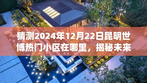 揭秘预测，2024年昆明世博会的热门小区动向分析预测报告