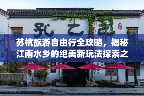 苏杭旅游自由行全攻略，揭秘江南水乡的绝美新玩法探索之旅