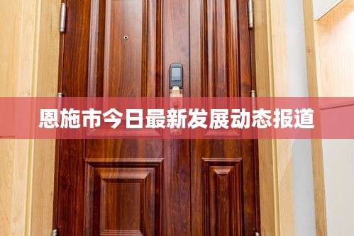 恩施市今日最新发展动态报道