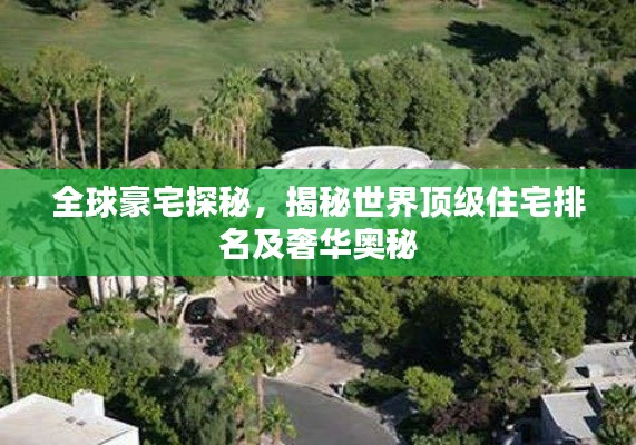 全球豪宅探秘，揭秘世界顶级住宅排名及奢华奥秘