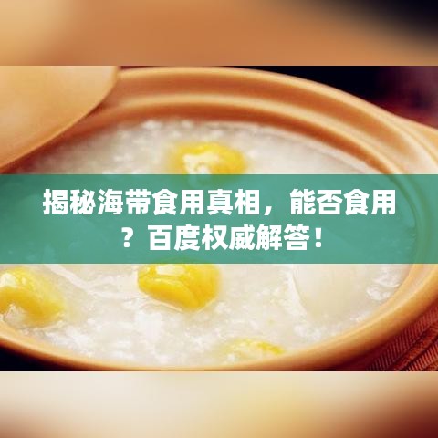揭秘海带食用真相，能否食用？百度权威解答！