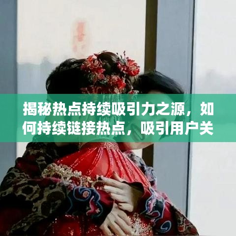 揭秘热点持续吸引力之源，如何持续链接热点，吸引用户关注不断？