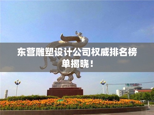 东营雕塑设计公司权威排名榜单揭晓！