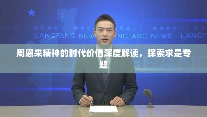 周恩来精神的时代价值深度解读，探索求是专题