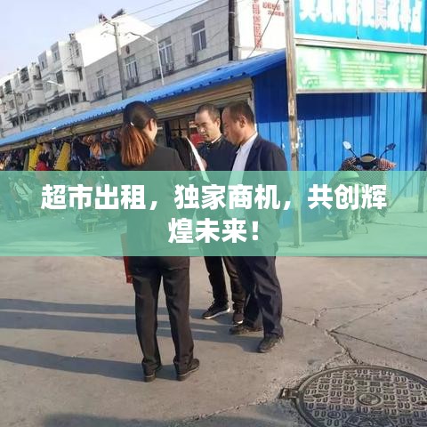 超市出租，独家商机，共创辉煌未来！