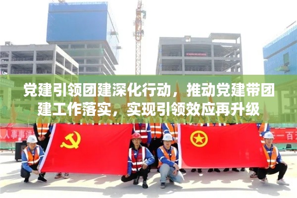 党建引领团建深化行动，推动党建带团建工作落实，实现引领效应再升级