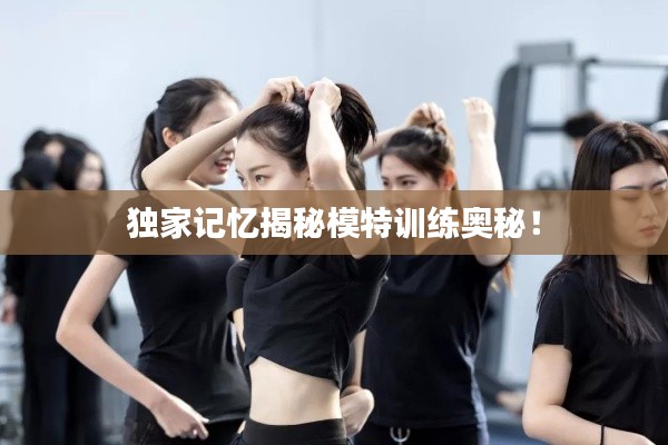 独家记忆揭秘模特训练奥秘！