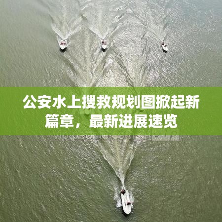 公安水上搜救规划图掀起新篇章，最新进展速览