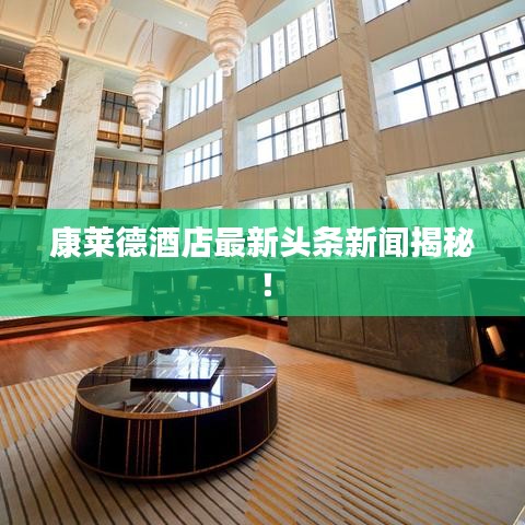 康莱德酒店最新头条新闻揭秘！