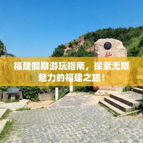 福建假期游玩指南，探索无限魅力的福建之旅！