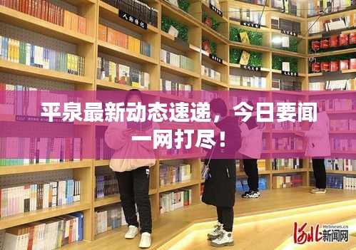 平泉最新动态速递，今日要闻一网打尽！