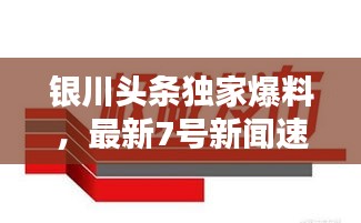 银川头条独家爆料，最新7号新闻速递