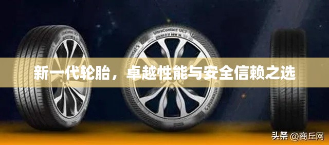 新一代轮胎，卓越性能与安全信赖之选