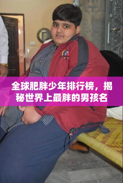 全球肥胖少年排行榜，揭秘世界上最胖的男孩名单！