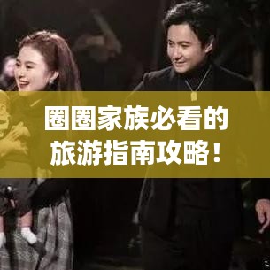 圈圈家族必看的旅游指南攻略！