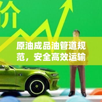 原油成品油管道规范，安全高效运输的秘诀所在