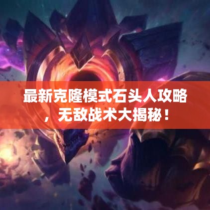 最新克隆模式石头人攻略，无敌战术大揭秘！