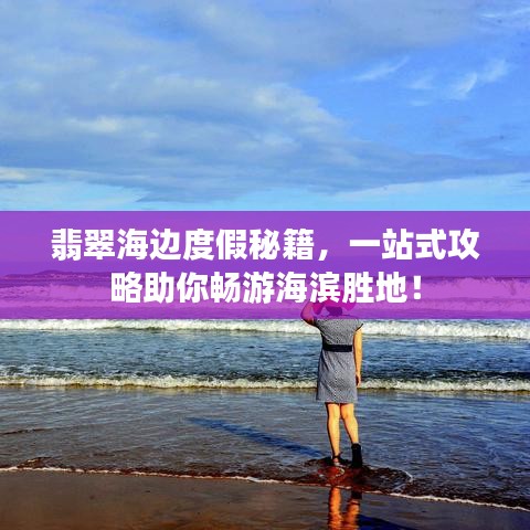翡翠海边度假秘籍，一站式攻略助你畅游海滨胜地！