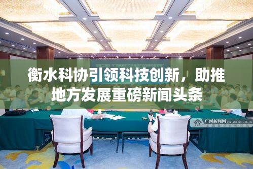 衡水科协引领科技创新，助推地方发展重磅新闻头条