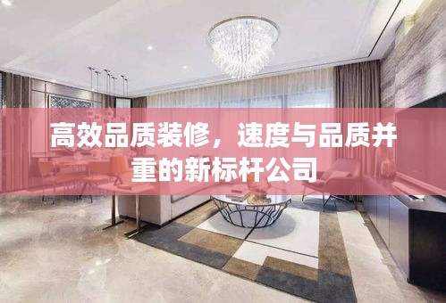 高效品质装修，速度与品质并重的新标杆公司