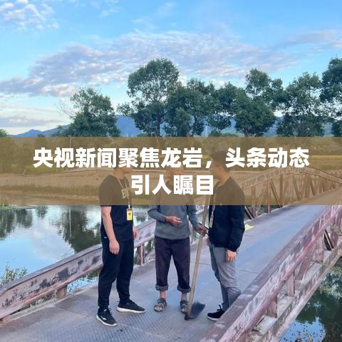 央视新闻聚焦龙岩，头条动态引人瞩目
