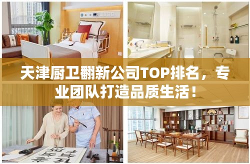 天津厨卫翻新公司TOP排名，专业团队打造品质生活！