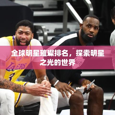 全球明星璀璨排名，探索明星之光的世界