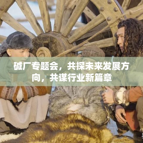 碱厂专题会，共探未来发展方向，共谋行业新篇章