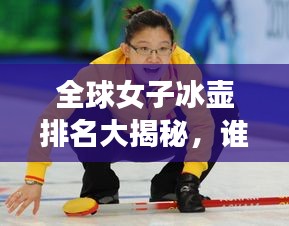 全球女子冰壶排名大揭秘，谁领风骚？