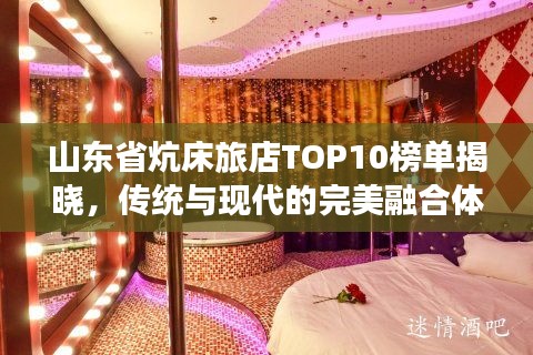 山东省炕床旅店TOP10榜单揭晓，传统与现代的完美融合体验