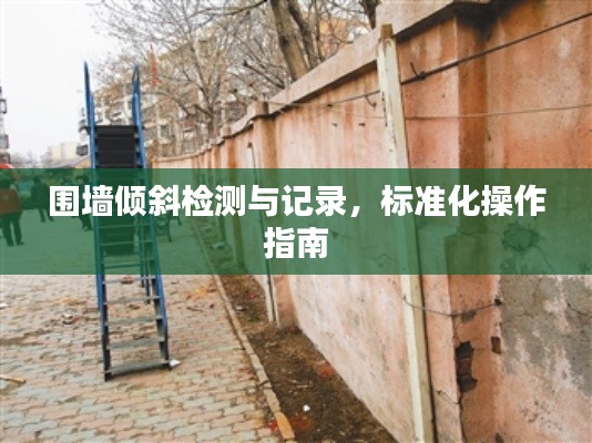 围墙倾斜检测与记录，标准化操作指南