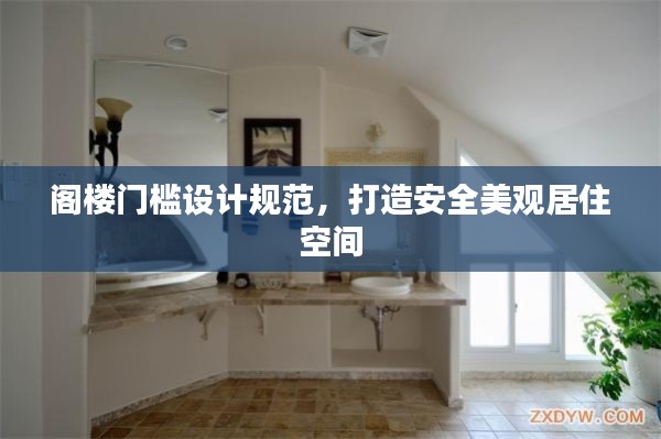 阁楼门槛设计规范，打造安全美观居住空间