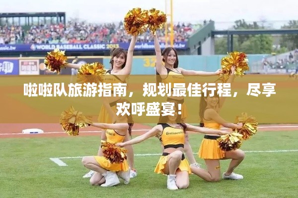 啦啦队旅游指南，规划最佳行程，尽享欢呼盛宴！