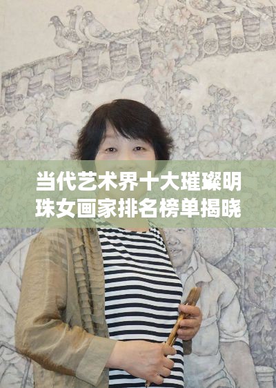 当代艺术界十大璀璨明珠女画家排名榜单揭晓
