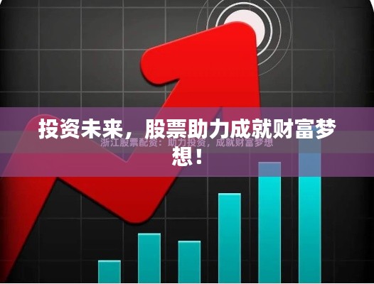 投资未来，股票助力成就财富梦想！