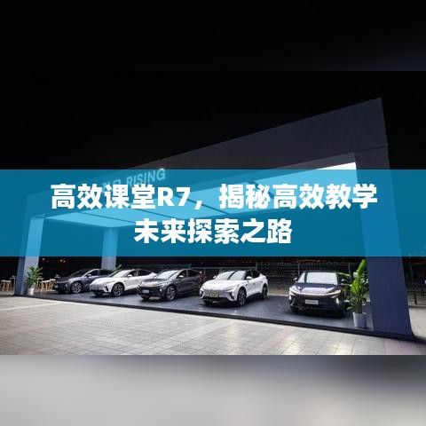 高效课堂R7，揭秘高效教学未来探索之路