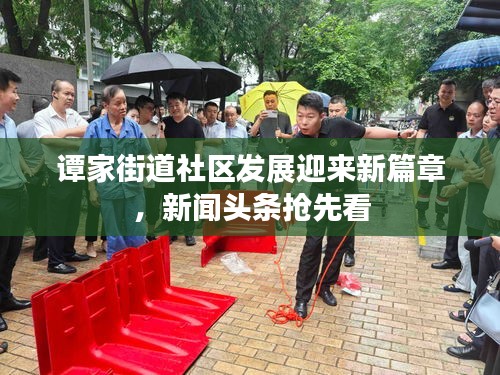 谭家街道社区发展迎来新篇章，新闻头条抢先看