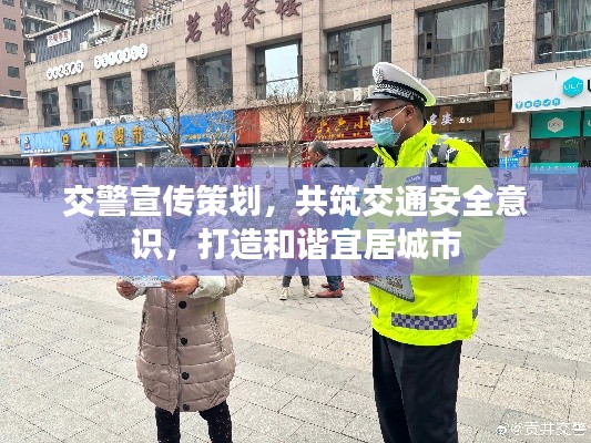 交警宣传策划，共筑交通安全意识，打造和谐宜居城市