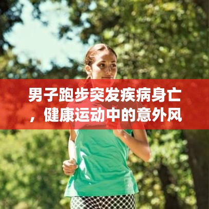 男子跑步突发疾病身亡，健康运动中的意外风险需警惕
