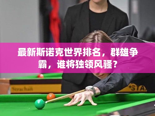 最新斯诺克世界排名，群雄争霸，谁将独领风骚？
