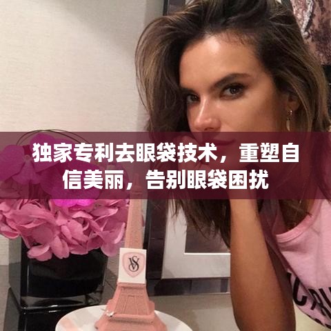 独家专利去眼袋技术，重塑自信美丽，告别眼袋困扰