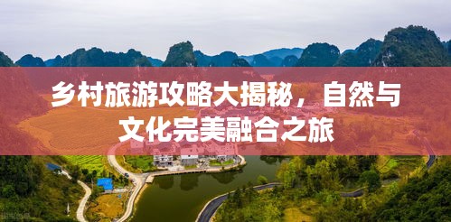乡村旅游攻略大揭秘，自然与文化完美融合之旅