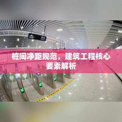 桩间净距规范，建筑工程核心要素解析