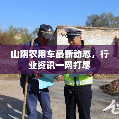 山阴农用车最新动态，行业资讯一网打尽