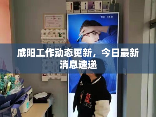 咸阳工作动态更新，今日最新消息速递