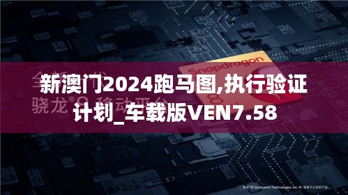 新澳门2024跑马图,执行验证计划_车载版VEN7.58