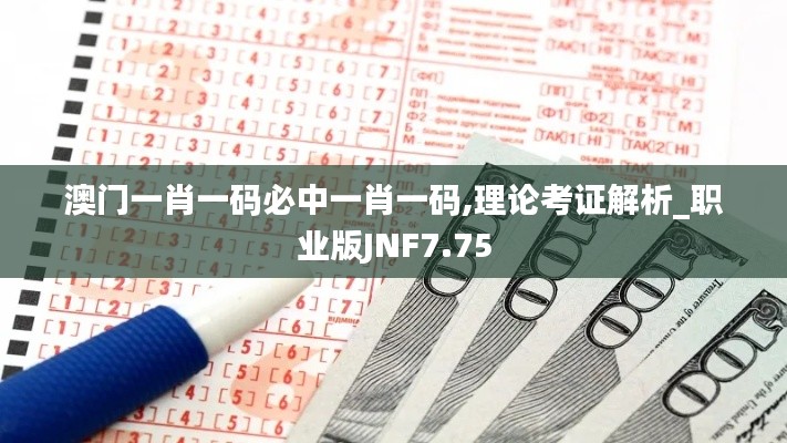 澳门一肖一码必中一肖一码,理论考证解析_职业版JNF7.75