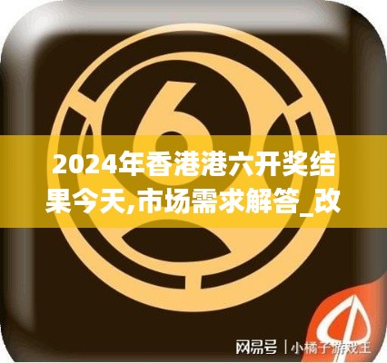 2024年香港港六开奖结果今天,市场需求解答_改进版PLH13.30